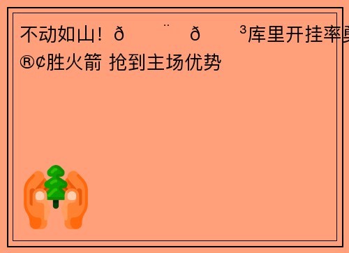 不动如山!👨🍳库里开挂率勇士客胜火箭 抢到主场优势